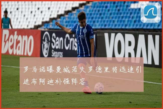 罗马诺曝曼城若失罗德里将迅速引进布阿迪补强阵容