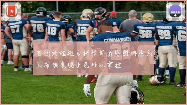 查德约翰逊分析绿军留塔图姆原因因布朗表现出色难以掌控