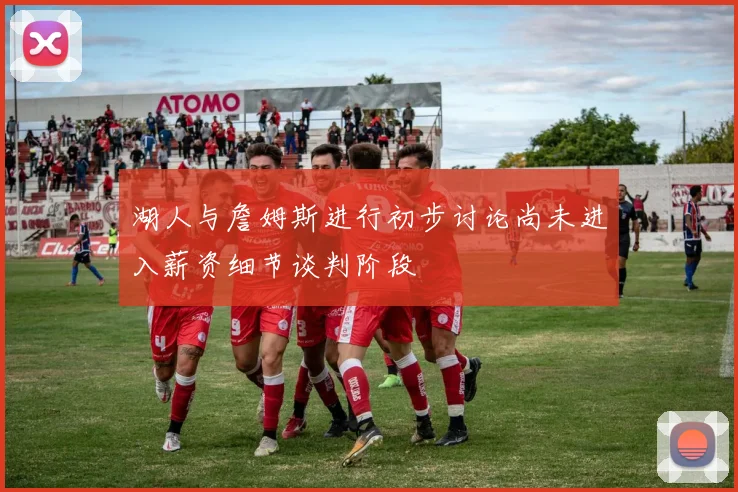 湖人与詹姆斯进行初步讨论尚未进入薪资细节谈判阶段