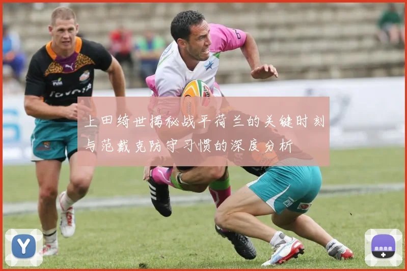 上田绮世揭秘战平荷兰的关键时刻与范戴克防守习惯的深度分析