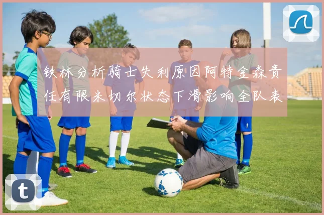 铁林分析骑士失利原因阿特金森责任有限米切尔状态下滑影响全队表现
