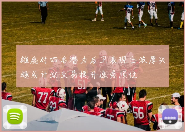 雄鹿对四名潜力后卫表现出浓厚兴趣或计划交易提升选秀顺位