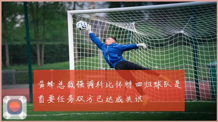 黄蜂总裁强调科比怀特回归球队是首要任务双方已达成共识